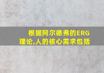 根据阿尔德弗的ERG理论,人的核心需求包括