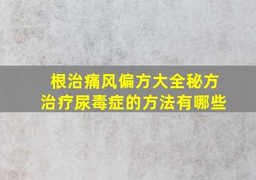 根治痛风偏方大全秘方治疗尿毒症的方法有哪些