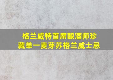 格兰威特首席酿酒师珍藏单一麦芽苏格兰威士忌