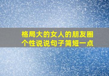 格局大的女人的朋友圈个性说说句子简短一点