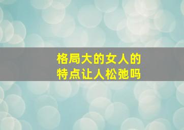 格局大的女人的特点让人松弛吗