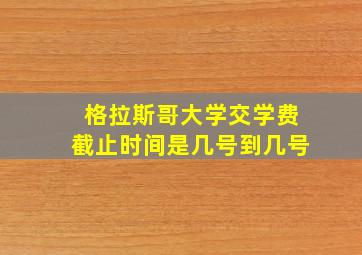 格拉斯哥大学交学费截止时间是几号到几号