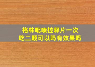 格林吡嗪控释片一次吃二颗可以吗有效果吗