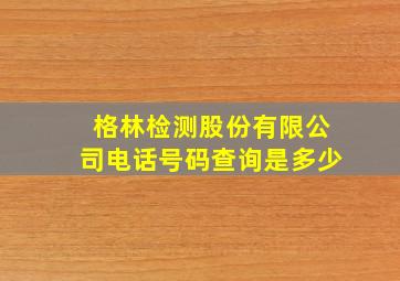 格林检测股份有限公司电话号码查询是多少