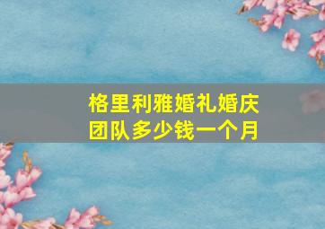 格里利雅婚礼婚庆团队多少钱一个月