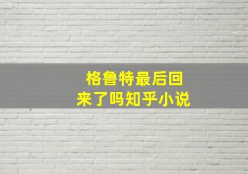 格鲁特最后回来了吗知乎小说