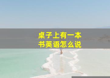 桌子上有一本书英语怎么说