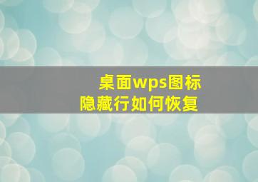 桌面wps图标隐藏行如何恢复