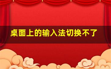 桌面上的输入法切换不了