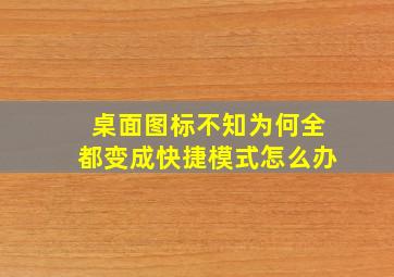 桌面图标不知为何全都变成快捷模式怎么办