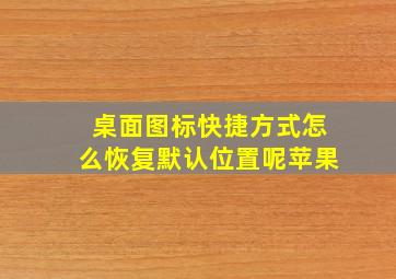 桌面图标快捷方式怎么恢复默认位置呢苹果