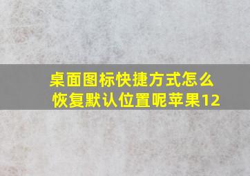 桌面图标快捷方式怎么恢复默认位置呢苹果12