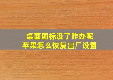 桌面图标没了咋办呢苹果怎么恢复出厂设置