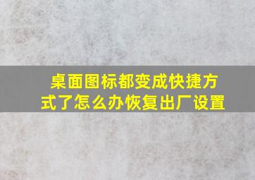 桌面图标都变成快捷方式了怎么办恢复出厂设置