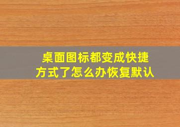 桌面图标都变成快捷方式了怎么办恢复默认