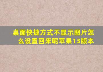 桌面快捷方式不显示图片怎么设置回来呢苹果13版本