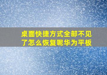 桌面快捷方式全部不见了怎么恢复呢华为平板