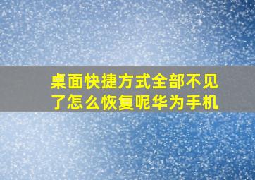 桌面快捷方式全部不见了怎么恢复呢华为手机