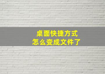 桌面快捷方式怎么变成文件了