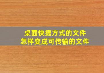 桌面快捷方式的文件怎样变成可传输的文件