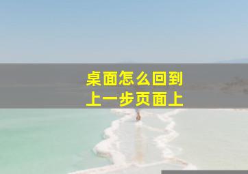 桌面怎么回到上一步页面上