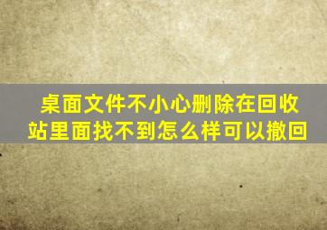 桌面文件不小心删除在回收站里面找不到怎么样可以撤回