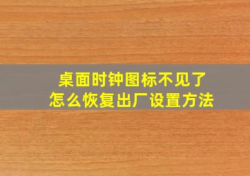 桌面时钟图标不见了怎么恢复出厂设置方法