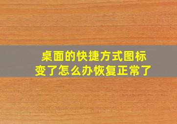 桌面的快捷方式图标变了怎么办恢复正常了