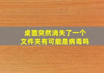 桌面突然消失了一个文件夹有可能是病毒吗