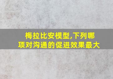 梅拉比安模型,下列哪项对沟通的促进效果最大