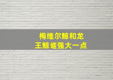 梅维尔鲸和龙王鲸谁强大一点