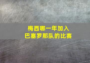 梅西哪一年加入巴塞罗那队的比赛