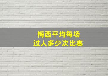 梅西平均每场过人多少次比赛