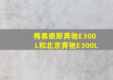 梅赛德斯奔驰E300L和北京奔驰E300L