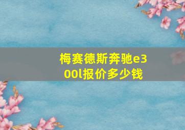 梅赛德斯奔驰e300l报价多少钱