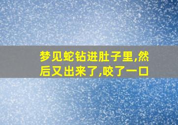 梦见蛇钻进肚子里,然后又出来了,咬了一口