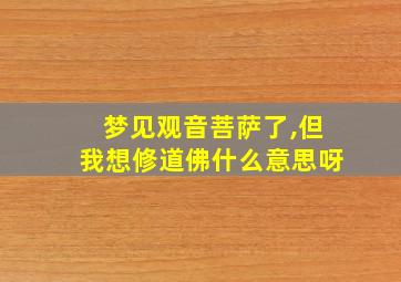 梦见观音菩萨了,但我想修道佛什么意思呀