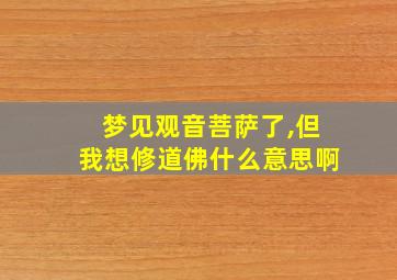 梦见观音菩萨了,但我想修道佛什么意思啊