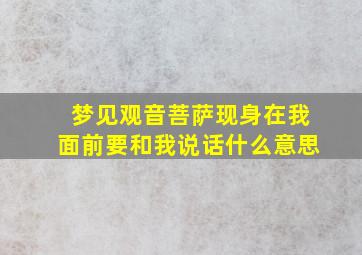 梦见观音菩萨现身在我面前要和我说话什么意思