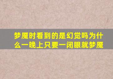 梦魇时看到的是幻觉吗为什么一晚上只要一闭眼就梦魇