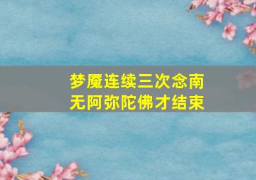 梦魇连续三次念南无阿弥陀佛才结束