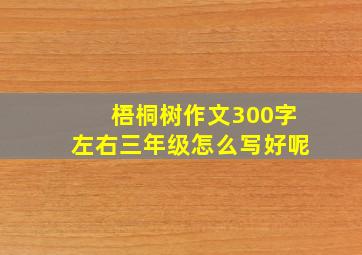 梧桐树作文300字左右三年级怎么写好呢