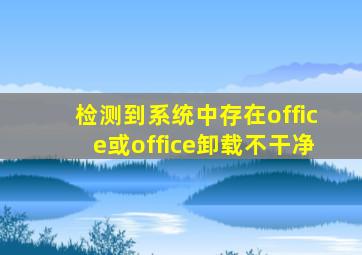 检测到系统中存在office或office卸载不干净