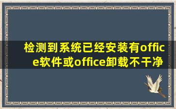 检测到系统已经安装有office软件或office卸载不干净