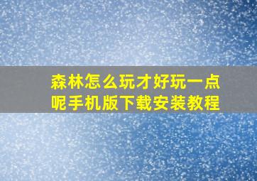 森林怎么玩才好玩一点呢手机版下载安装教程