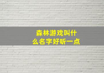 森林游戏叫什么名字好听一点