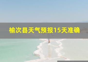 榆次县天气预报15天准确