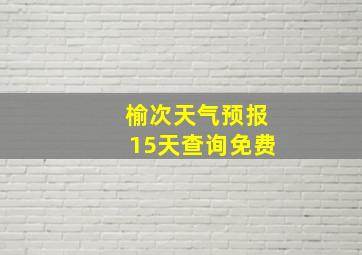 榆次天气预报15天查询免费