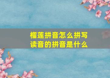 榴莲拼音怎么拼写读音的拼音是什么