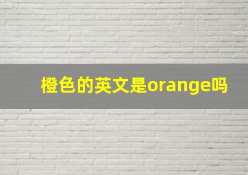 橙色的英文是orange吗